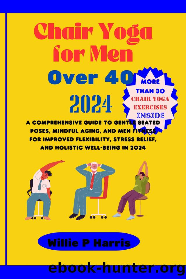 Chair Yoga for Men Over 40 2024: A Comprehensive Guide to Gentle Seated Poses, Mindful Aging, and Men Fitness for Improved Flexibility, Stress Relief, and Holistic Well-being in 2024. by Harris Willie P