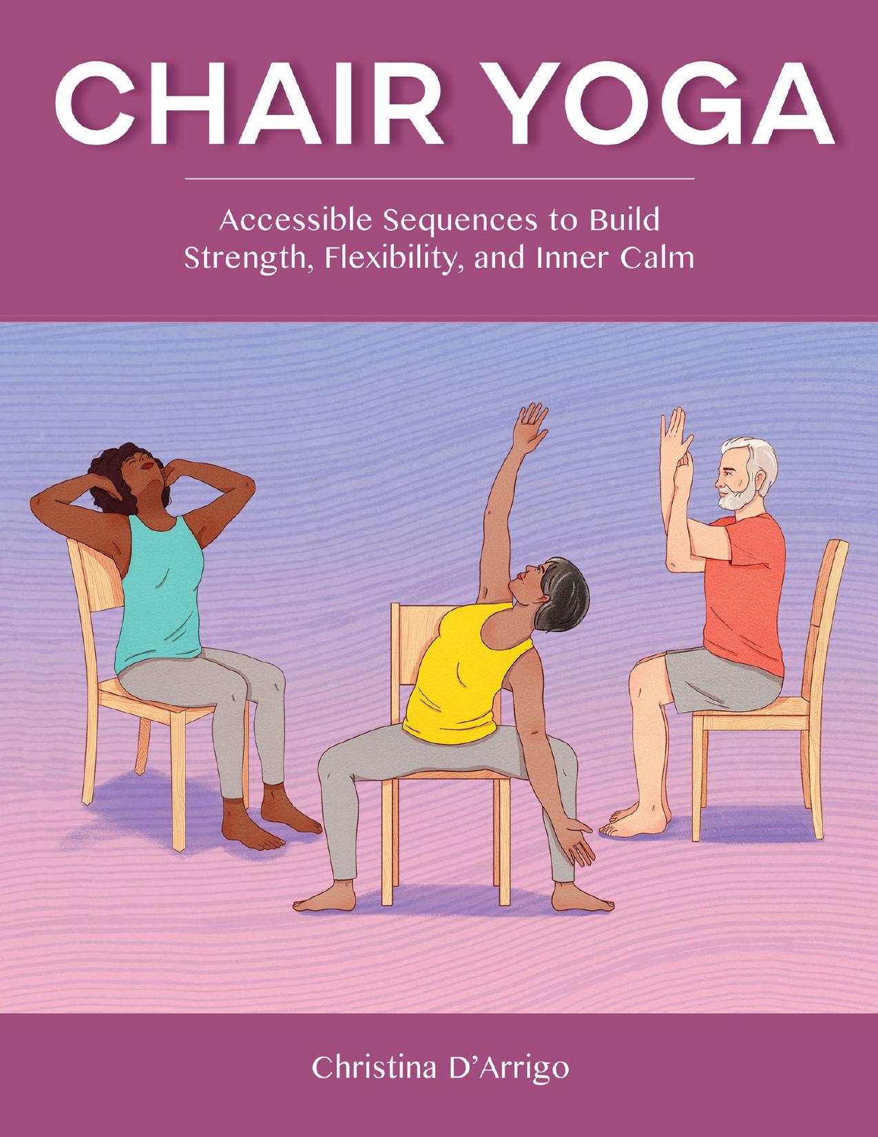 Chair Yoga: Accessible Sequences to Build Strength, Flexibility, and Inner Calm by D'Arrigo Christina