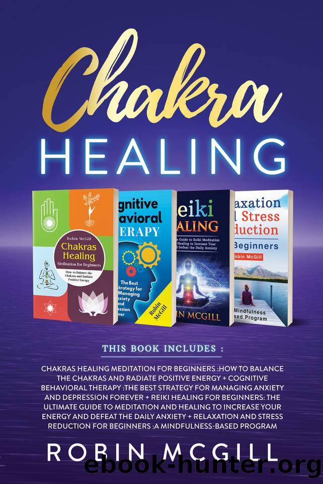 Chakra Healing: This Book Includes : Relaxation and Stress Reduction for Beginners + Chakras Healing Meditation + Reiki Healing for Beginners + Cognitive Behavioral Therapy by McGill Robin