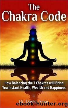 Chakras: The Chakra Code: How Balancing the 7 Chakras will Bring You Instant Health, Wealth and Happiness (chakra, chakras for beginners, chakras healing, ... chakra healing, chakra balancing Book 2) by Daniel Amos