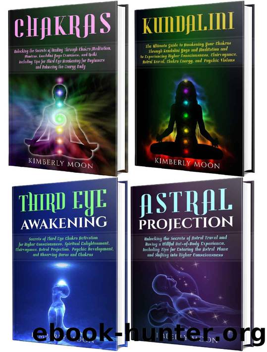 Chakras: Unlocking the Secrets of Chakra Healing, Kundalini Meditation, Third Eye Awakening, Astral Projection, and Psychic Development by Kimberly Moon