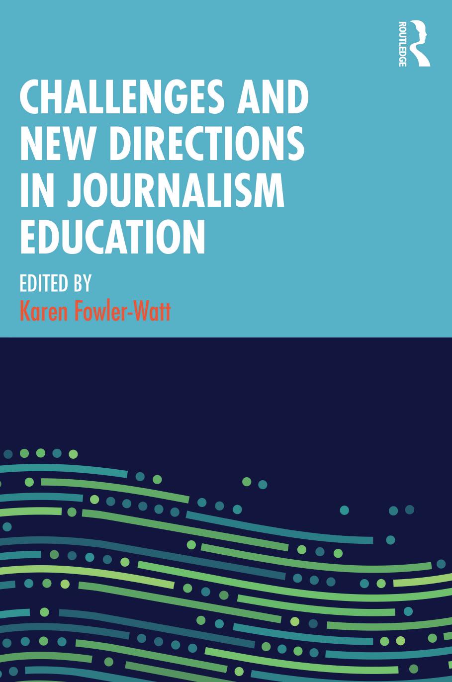 Challenges and New Directions in Journalism Education by Karen Fowler-Watt