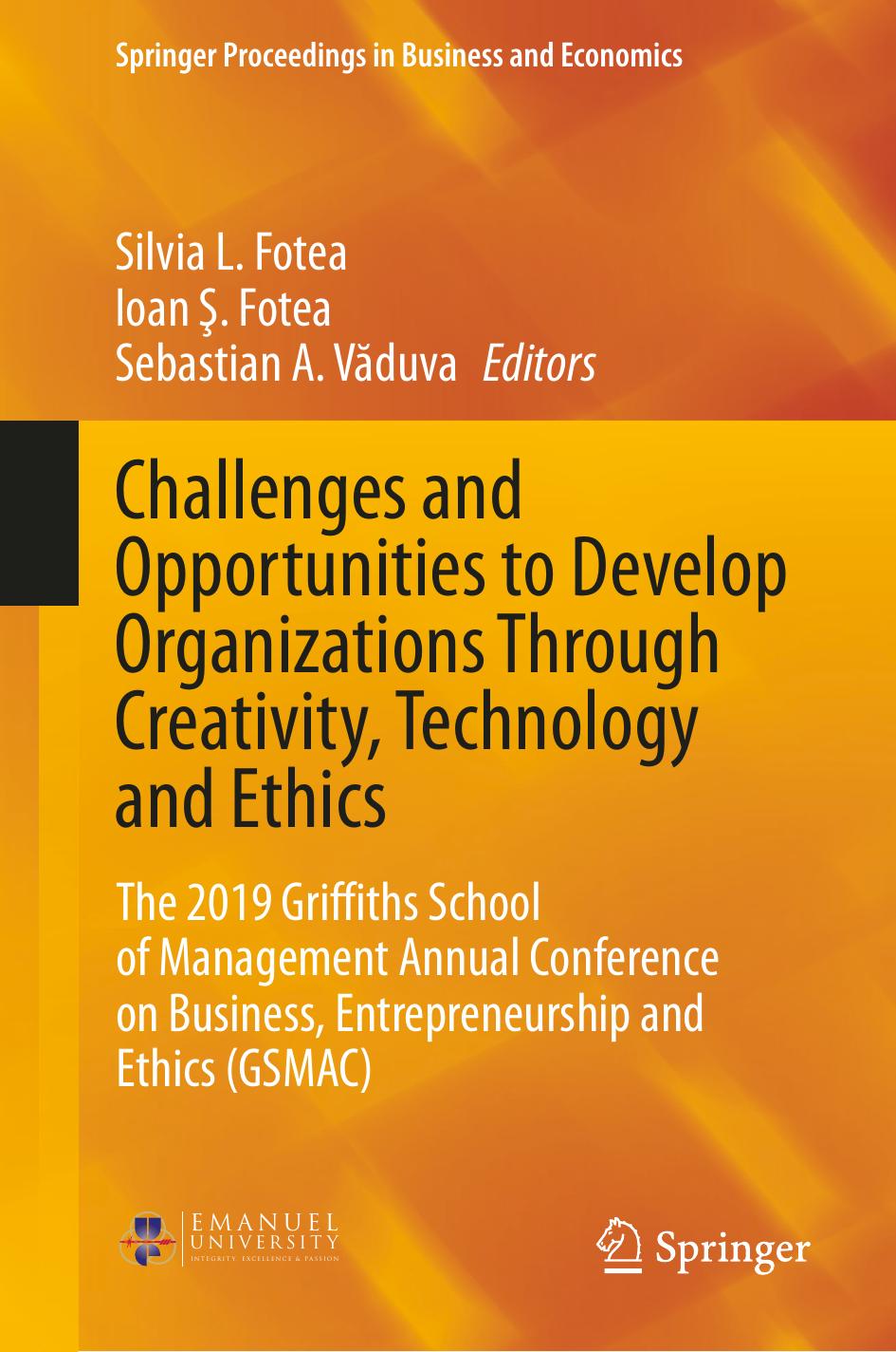 Challenges and Opportunities to Develop Organizations Through Creativity, Technology and Ethics: The 2019 Griffiths School of Management Annual Conference on Business, Entrepreneur by Silvia L. Fotea Ioan Ş. Fotea Sebastian A. Văduva