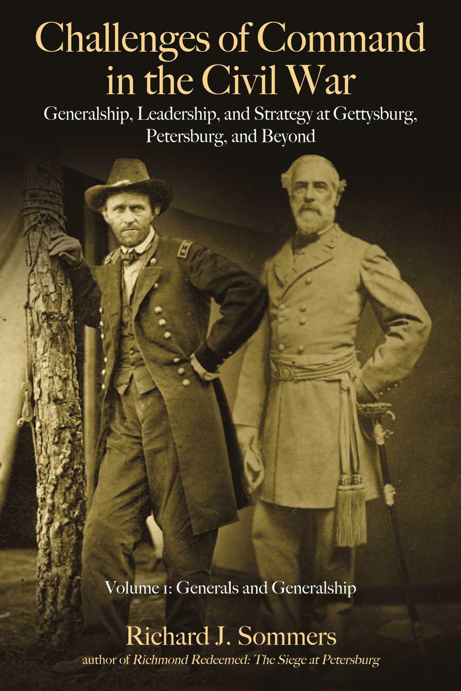 Challenges of Command in the Civil War : Generalship, Leadership, and Strategy at Gettysburg, Petersburg, and Beyond, Volume I by Richard J. Sommers
