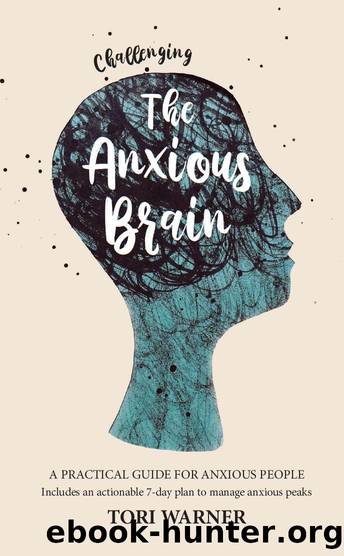 Challenging The Anxious Brain: A Practical Guide for Anxious People. Includes an Actionable 7-Day Plan to Manage Anxious Peaks. by Warner Tori