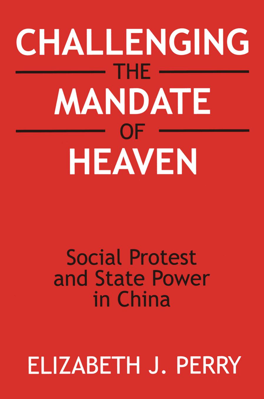 Challenging the Mandate of Heaven: Social Protest and State Power in China: Social Protest and State Power in China by Elizabeth J. Perry