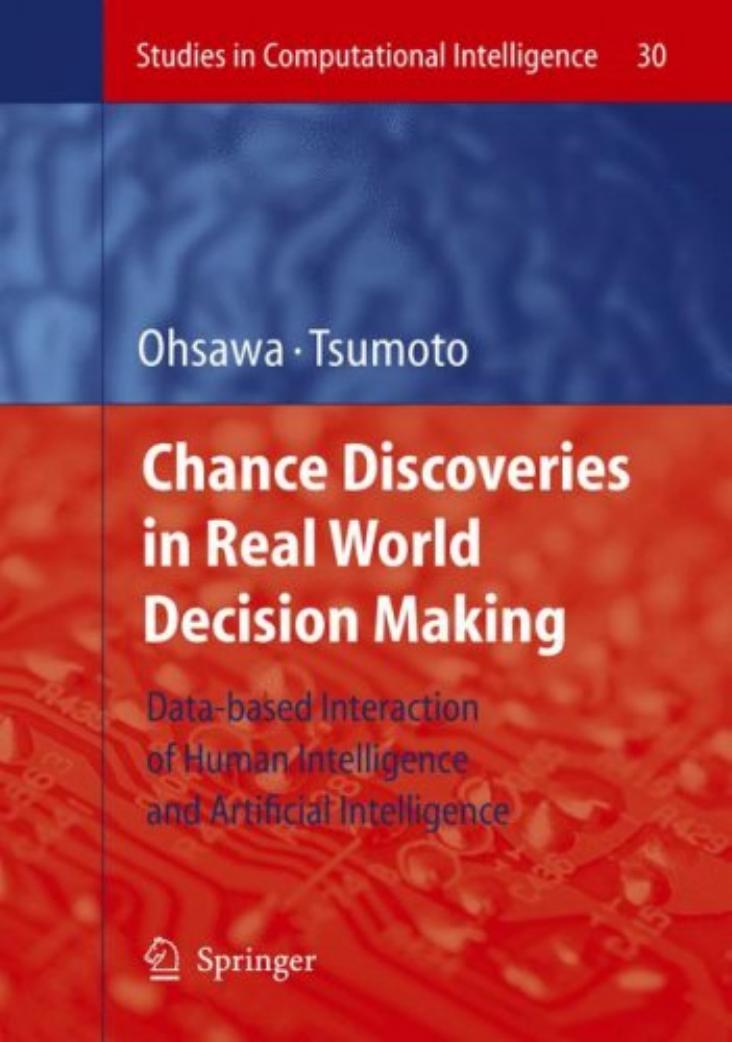 Chance Discoveries in Real World Decision Making: Data-based Interaction of Human intelligence and Artificial Intelligence by Yukio Ohsawa Shusaku Tsumoto