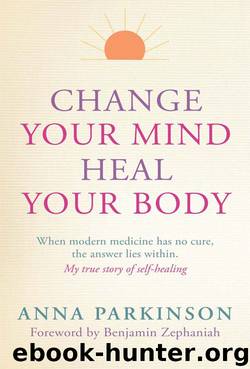 Change Your Mind, Heal Your Body: When Modern Medicine Has No Cure, The Answer Lies Within by Anna Parkinson