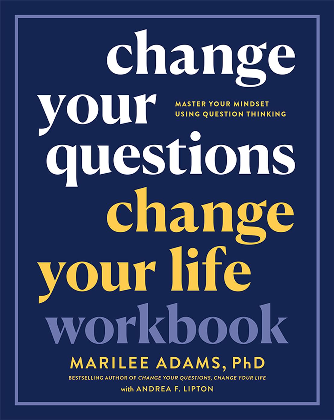 Change Your Questions, Change Your Life Workbook by Marilee Adams and Andrea F. Lipton