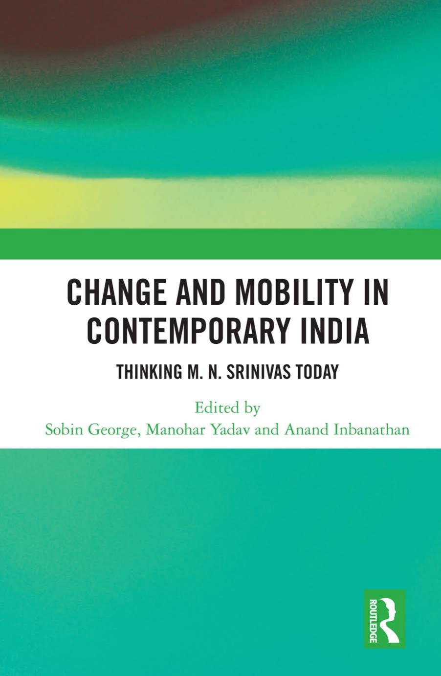 Change and Mobility in Contemporary India: Thinking M. N. Srinivas Today by Sobin George Manohar Yadav Anand Inbanathan