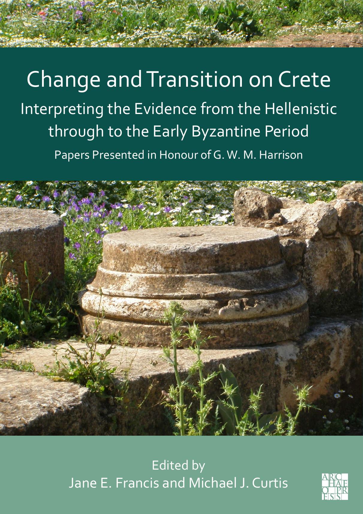 Change and Transition on Crete: Interpreting the Evidence from the Hellenistic through to the Early Byzantine Period: Papers Presented in Honour of G. W. M. Harrison by Jane Francis Michael J Curtis