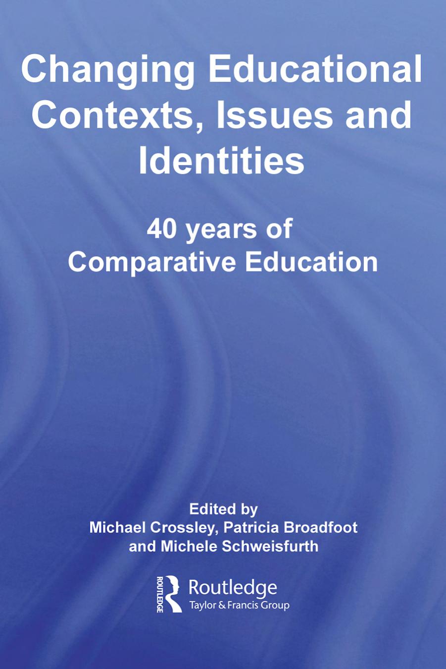 Changing Educational Contexts, Issues and Identities: 40 Years of Comparative Education by Michael Crossley Patricia Broadfoot Michele Schweisfurth