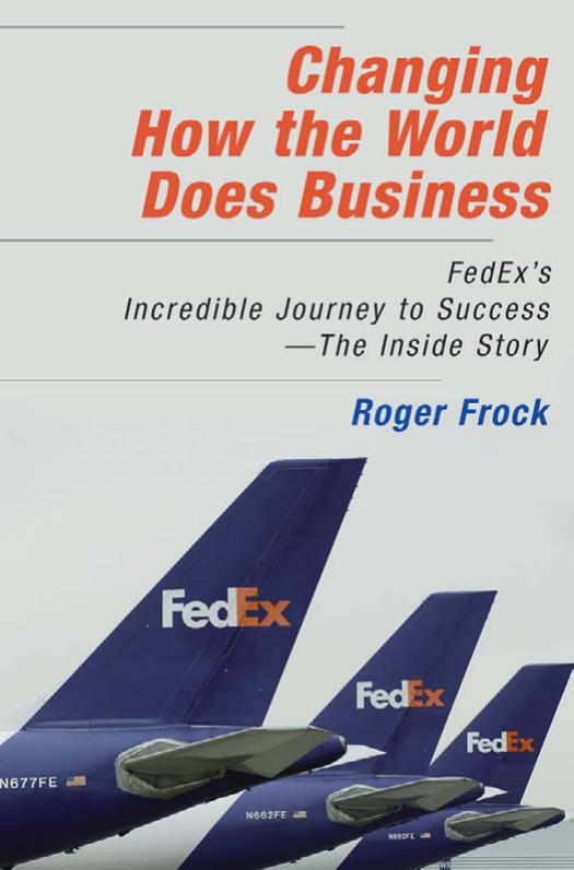 Changing How the World Does Business: Fedex's Incredible Journey to Success - The Inside Story by Roger Frock