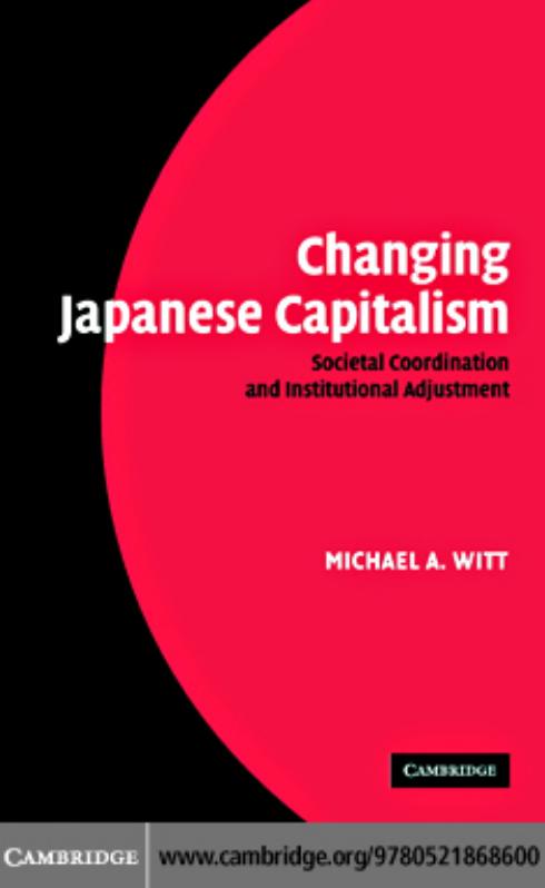 Changing Japanese Capitalism: Societal Coordination and Institutional Adjustment by Michael A. Witt