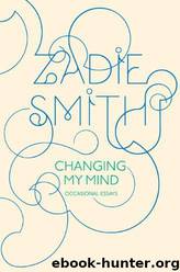 Changing My Mind: Occasional Essays by Zadie Smith