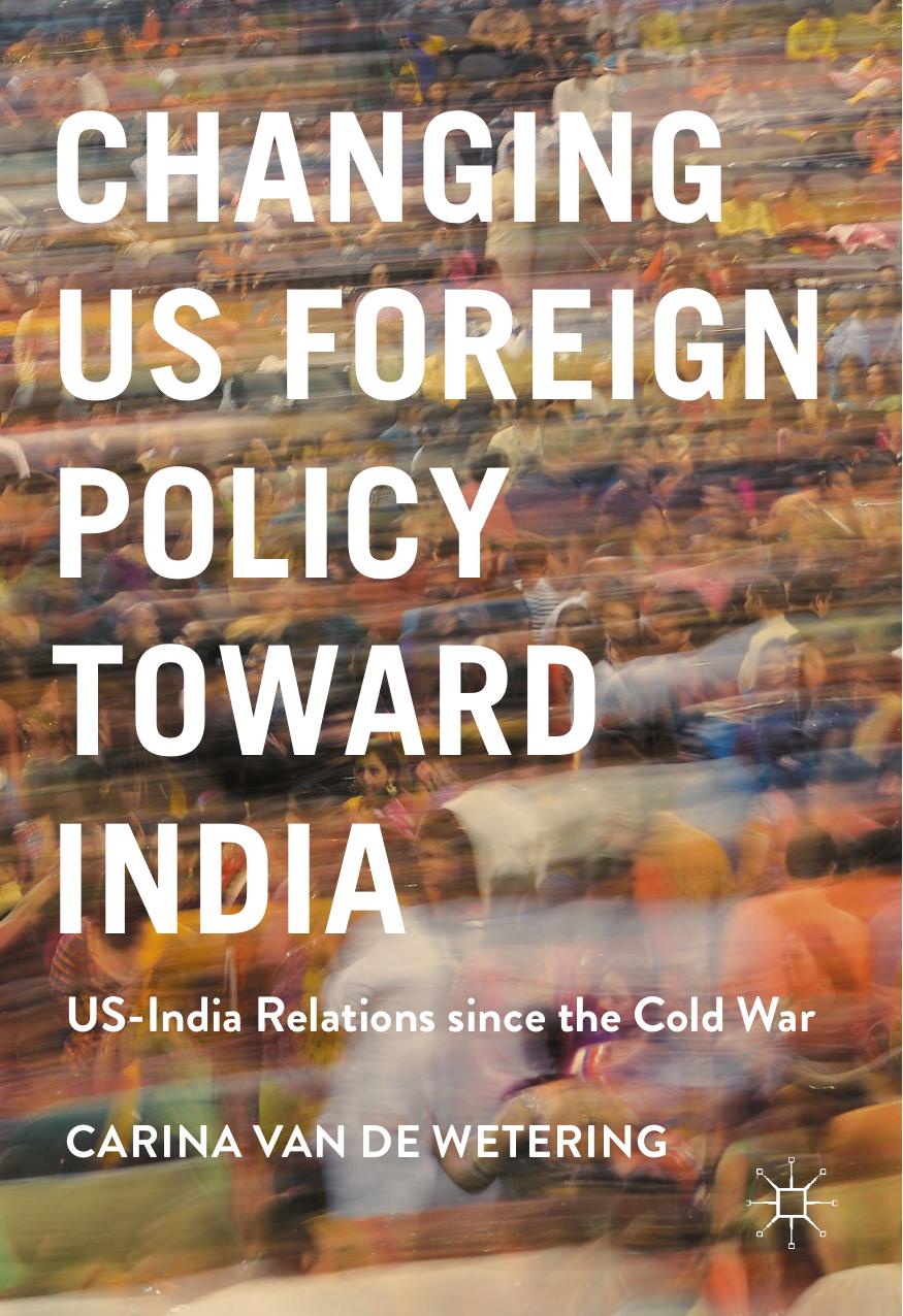 Changing US Foreign Policy toward India: US-India Relations since the Cold War by Carina van de Wetering (auth.)