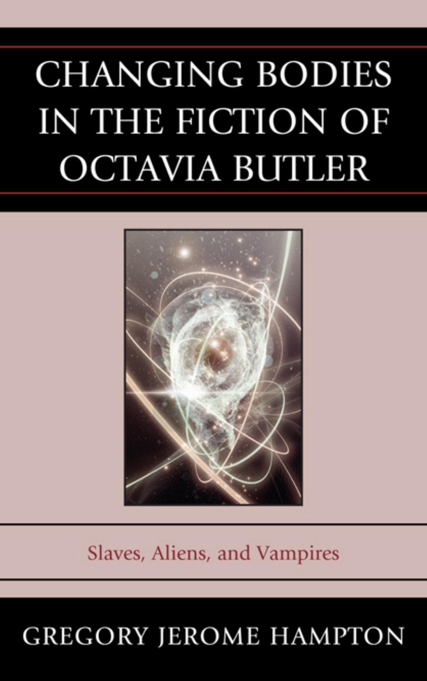 Changing bodies in the fiction of Octavia Butler: slaves, aliens, and vampires by Butler Octavia E.;Hampton Gregory Jerome