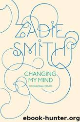 Changing my mind: occasional essays by Zadie Smith