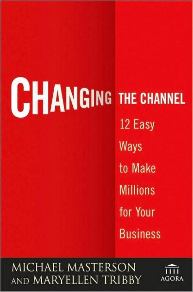 Changing the Channel: 12 Easy Ways to Make Millions for Your Business (Agora Series) by Michael Masterson MaryEllen Tribby