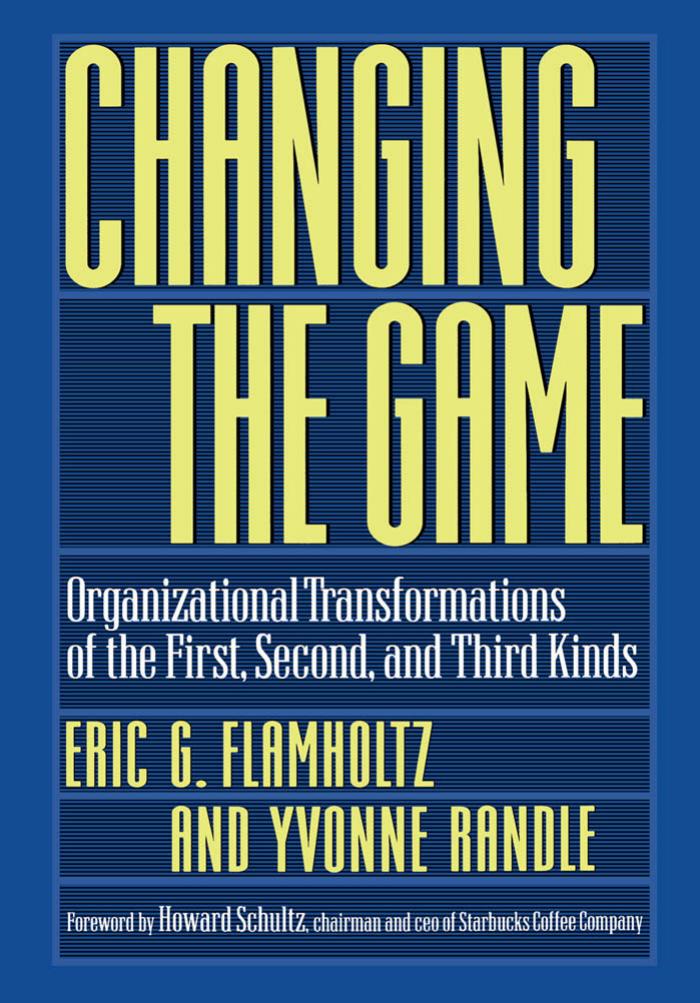 Changing the game : organizational transformations of the first, second, and third kinds by Yvonne Randle Eric G. Flamholtz Howard Schultz