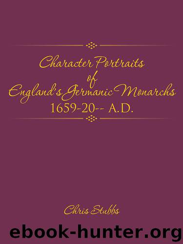 Character Portraits of England’s Germanic Monarchs 1659-20-- A.D. by Chris Stubbs