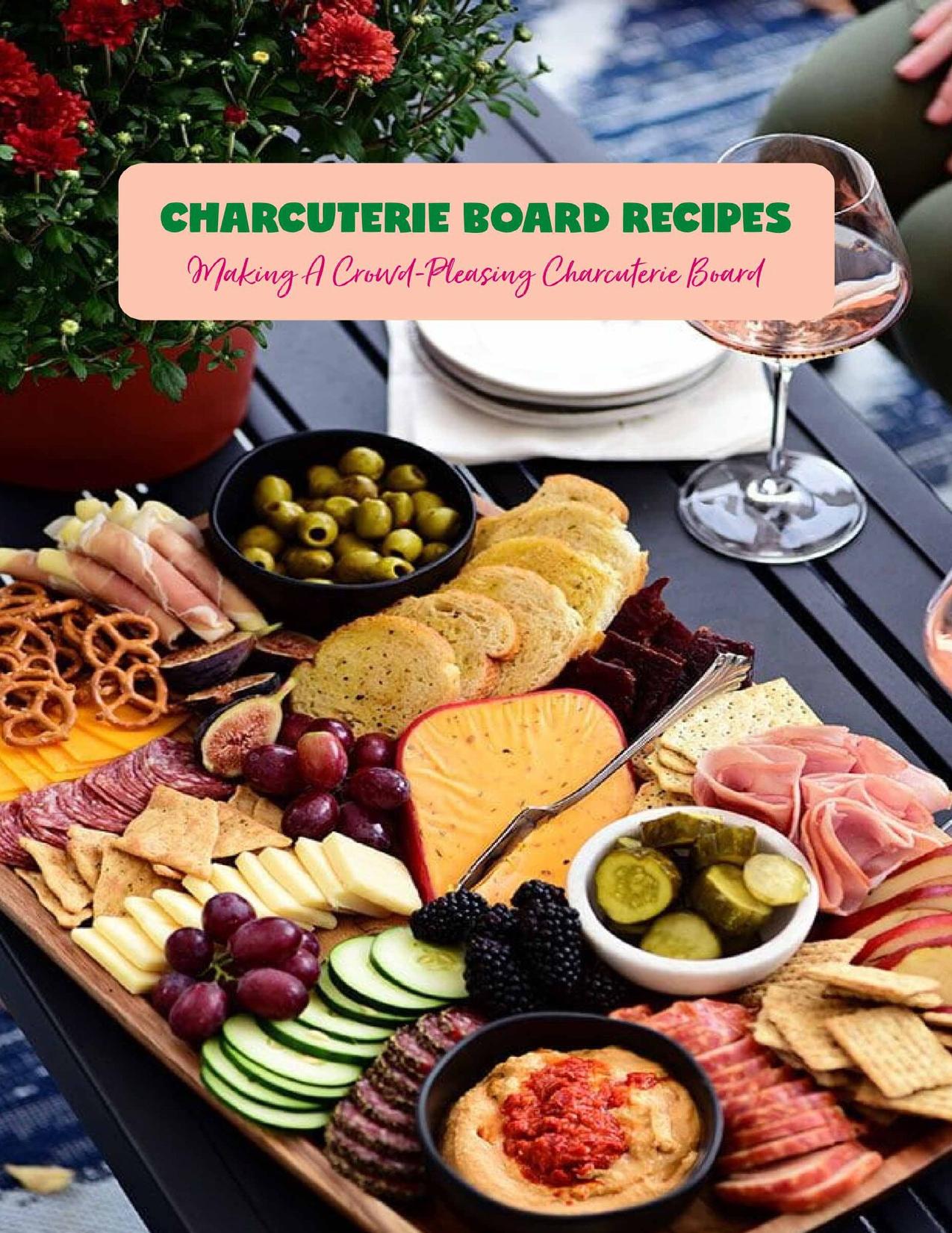 Charcuterie Board Recipes: Making A Crowd-Pleasing Charcuterie Board: Recipe Cookbook by CORINTHIA SAVAGE