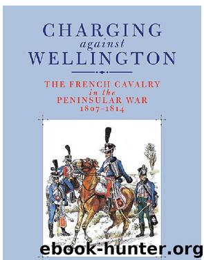 Charging Against Wellington: The French Cavalry in the Peninsular War, 1807–1814 by Robert Burnham