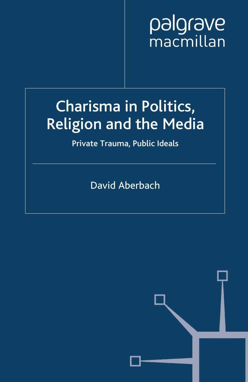 Charisma in Politics, Religion and the Media: Private Trauma, Public Ideals by David Aberbach (auth.)