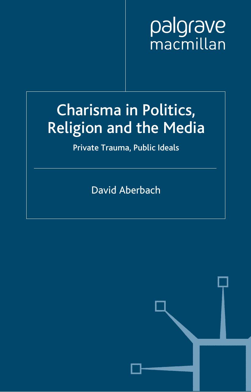 Charisma in Politics, Religion and the Media: Private Trauma, Public Ideals by David Aberbach