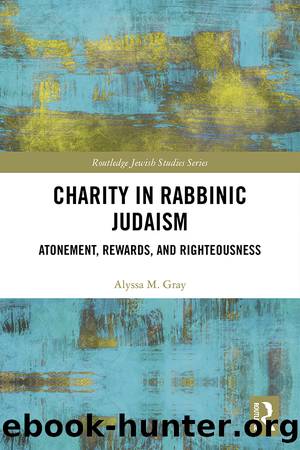 Charity in Rabbinic Judaism: Atonement, Rewards, and Righteousness by Alyssa M. Gray