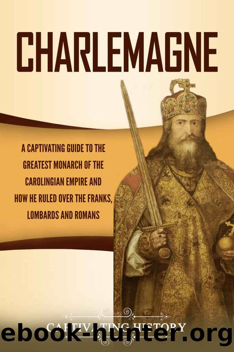 Charlemagne: A Captivating Guide to the Greatest Monarch of the Carolingian Empire and How He Ruled over the Franks, Lombards, and Romans by Captivating History