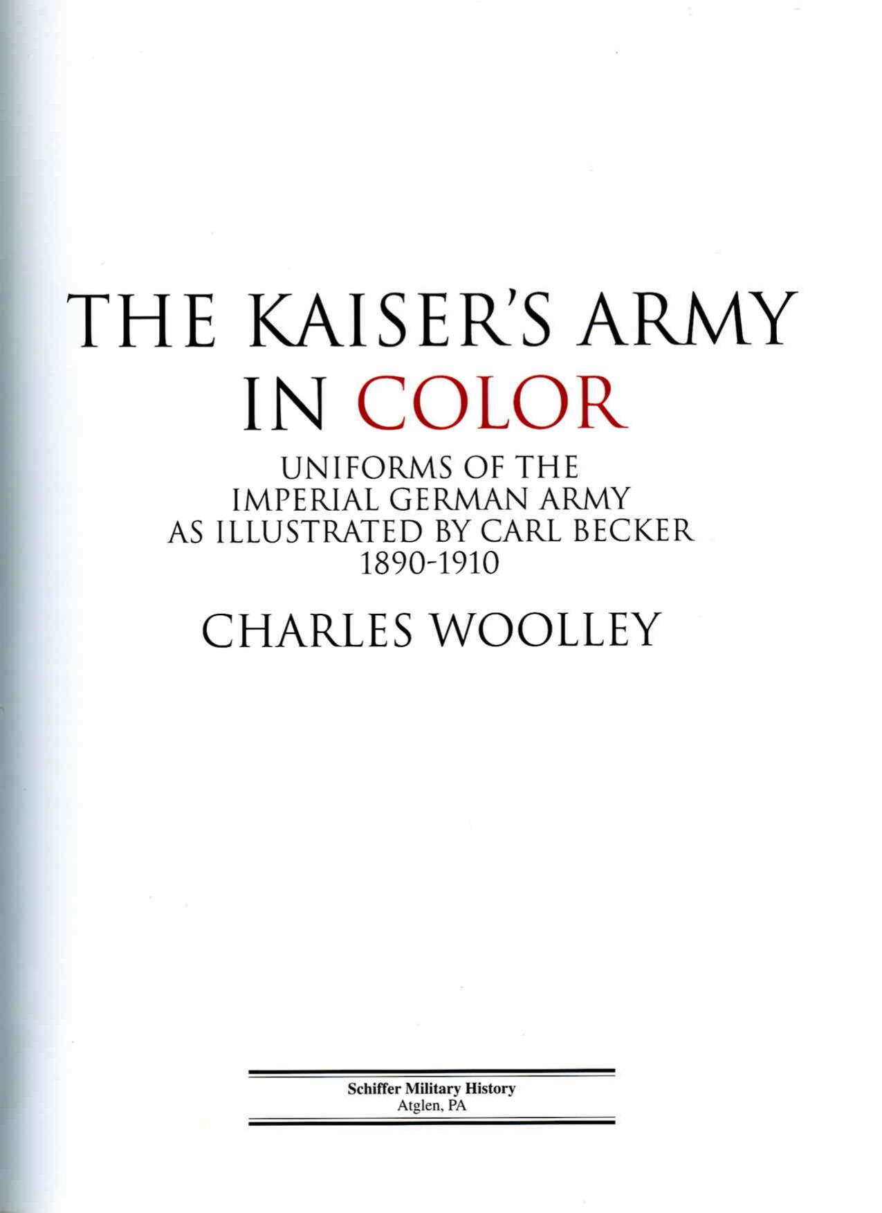 Charles L. Woolley, The Kaiser's Army In Color. Uniforms of the Imperial German Army as Illustrated by Carl Becker 1890-1910 by Schiffer Publishing (2000)(764311735)(PDF (scan)) English