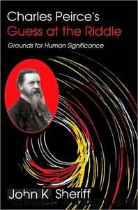 Charles Peirce's Guess at the Riddle: Grounds for Human Significance by John K. Sheriff