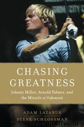 Chasing Greatness: Johnny Miller, Arnold Palmer, and the Miracle at Oakmont by Adam Lazarus