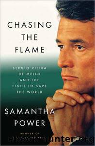 Chasing the Flame: Sergio Vieira De Mello and the Fight to Save the World by Samantha Power