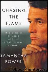 Chasing the Flame: Sergio Vieira de Mello and the Fight to Save the World by Samantha Power