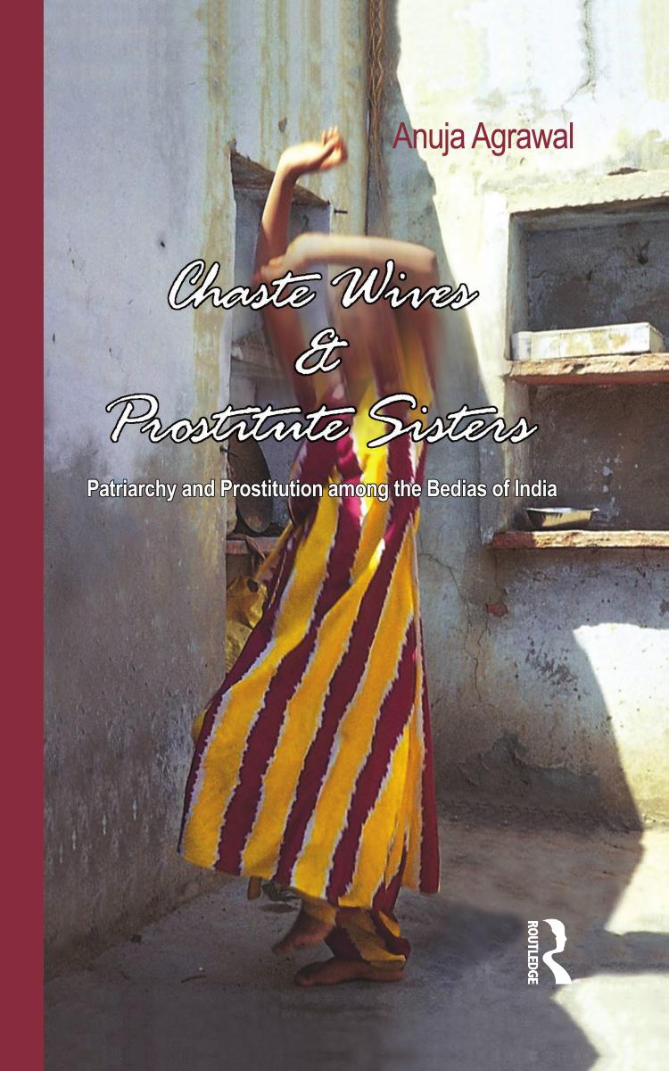 Chaste Wives and Prostitute Sisters: Patriarchy and Prostitution among the Bedias of India by Anuja Agrawal