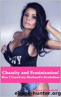 Chastity and Feminization: How I Cured my Husbandâs Alcoholism by Grace Mansfield