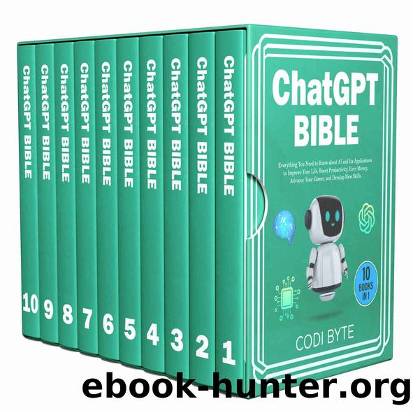 Chat GPT Bible - 10 Books in 1: Everything You Need to Know about AI and Its Applications to Improve Your Life, Boost Productivity, Earn Money, Advance Your Career, and Develop New Skills. by Codi Byte