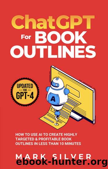 ChatGPT For Book Outlines: How To Use AI To Create Highly Targeted & Profitable Book Outlines In Less Than 10 Minutes by Mark Silver