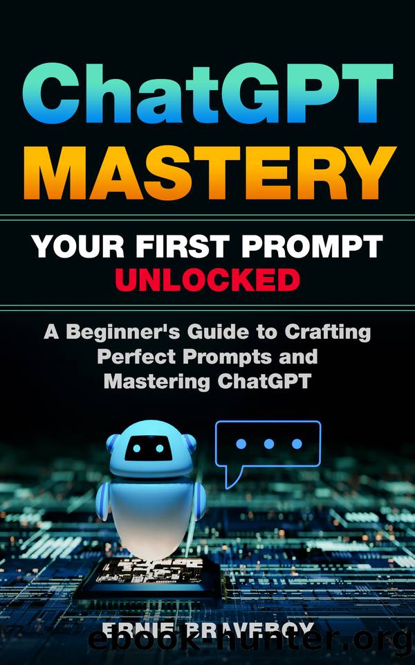 ChatGPT Mastery Your First Prompt Unlocked : A Beginner's Guide to Crafting Perfect Prompts and Mastering ChatGPT by braveboy ernie