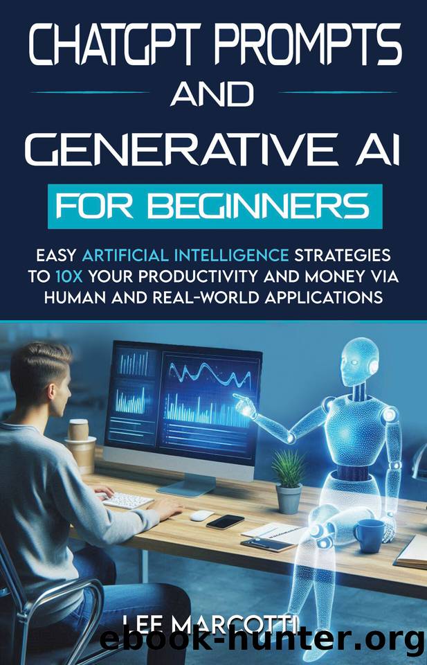 ChatGPT Prompts and Generative AI for Beginners: Easy Artificial Intelligence Strategies to 10x your productivity and money via human and real-world applications by Marcotti Lee