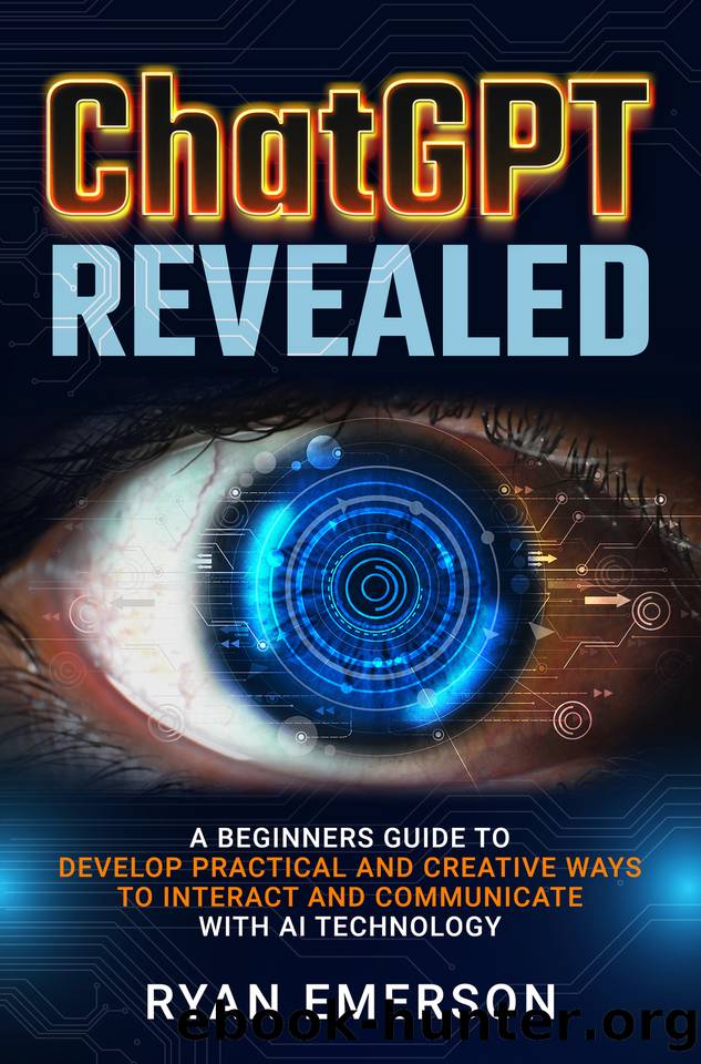 ChatGPT Revealed: A Beginner's Guide to Develop Practical and Creative Ways to Interact and Communicate with AI Technology by Emerson Ryan