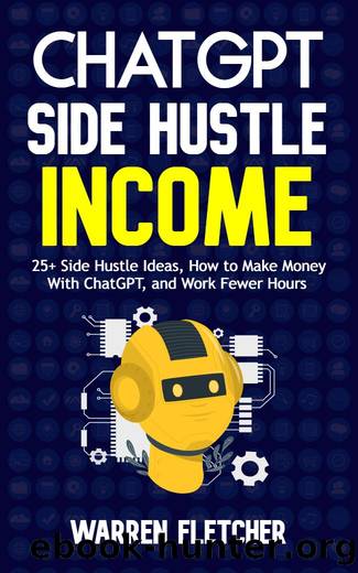ChatGPT Side Hustle Income: 25+ Side Hustle Ideas, How to Make Money With ChatGPT, and Work Fewer Hours by Fletcher Warren