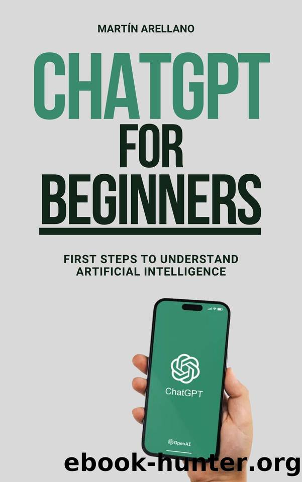 ChatGPT for Beginners: First Steps to Understand Artificial Intelligence: Your Complete Guide to Understanding the Technology of the Future (ChatGPT for ... ChatGPT (From Novice to Expert) Book 2) by Arellano Martín