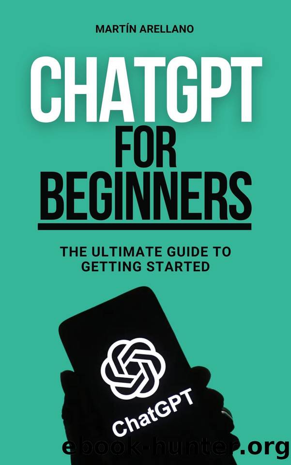 ChatGPT for Beginners: The Ultimate Guide to Getting Started: Simplified Artificial Intelligence: Understand and Utilize Chat GPT Today (ChatGPT for Beginners ... ChatGPT (From Nov by Arellano Martín