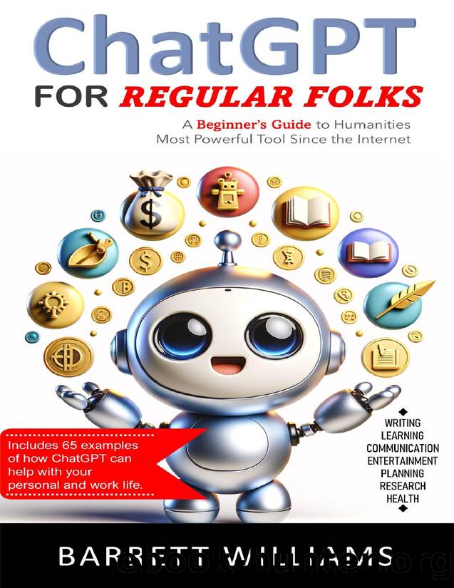 ChatGPT for Regular Folks: A Beginnerâs Guide to Humanities Most Powerful Tool Since the Internet by ChatGPT ChatGPT & Williams Barrett