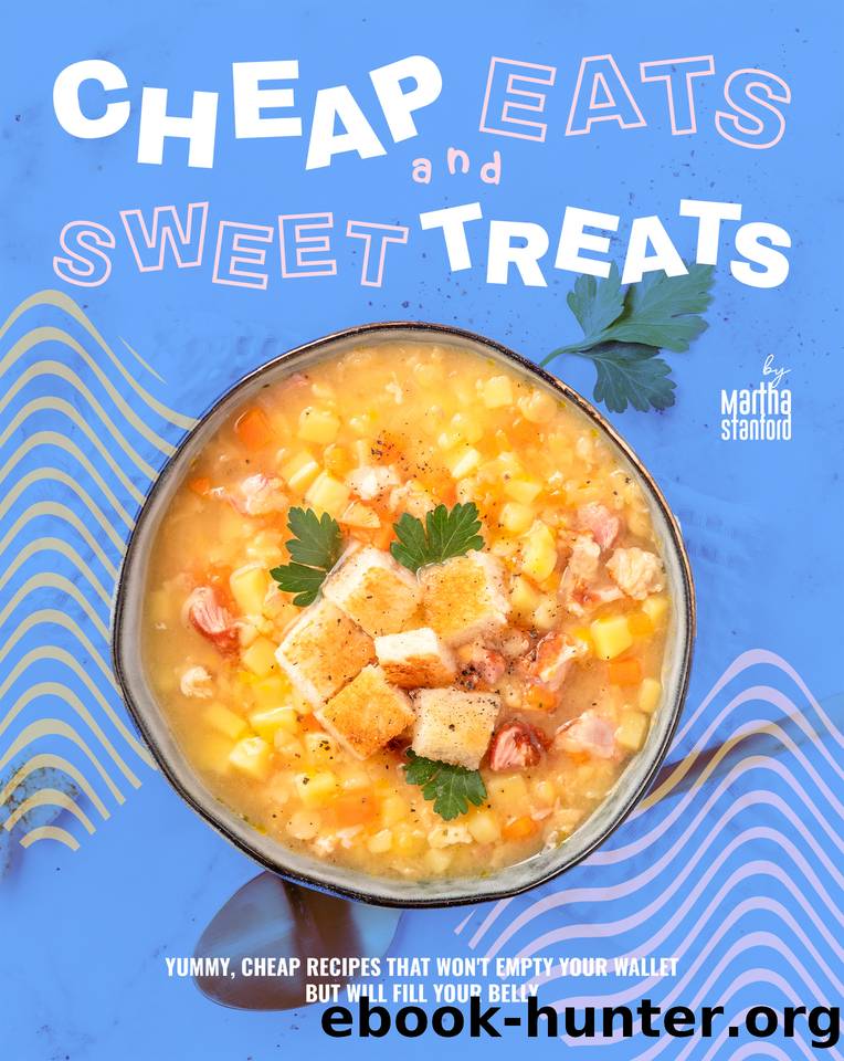 Cheap Eats and Sweet Treats: Yummy, Cheap Recipes That Won't Empty Your Wallet but Will Fill Your Belly by Stanford Martha