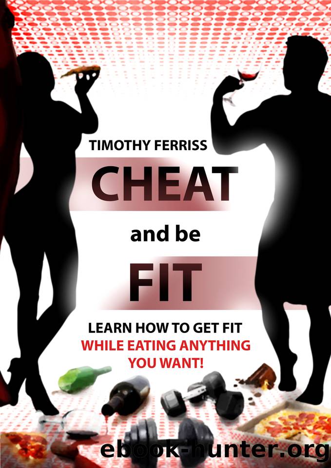 Cheat and be Fit: Learn how to get fit while eating anything you like! by Timothy Ferris
