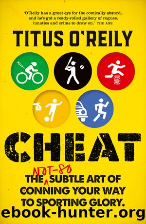 Cheat: The Not-So-Subtle Art of Conning Your Way to Sporting Glory by Titus O'Reily